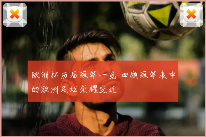 欧洲杯历届冠军一览 回顾冠军表中的欧洲足坛荣耀变迁