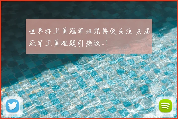 世界杯卫冕冠军诅咒再受关注 历届冠军卫冕难题引热议_1