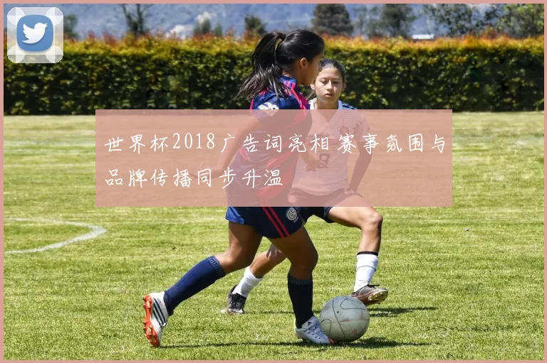 世界杯2018广告词亮相 赛事氛围与品牌传播同步升温