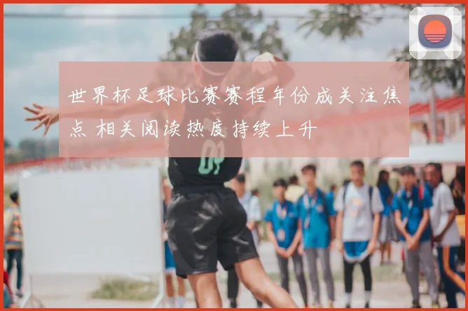 世界杯足球比赛赛程年份成关注焦点 相关阅读热度持续上升