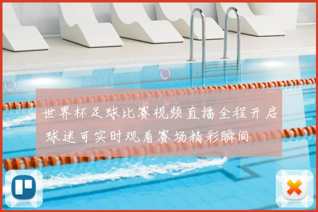 世界杯足球比赛视频直播全程开启 球迷可实时观看赛场精彩瞬间